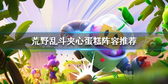 荒野乱斗夹心蛋糕阵容搭配 夹心蛋糕英雄搭配详解