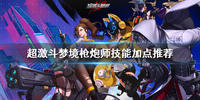 超激斗梦境枪炮师技能怎么加点-超激斗梦境枪炮师技能加点推荐