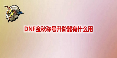 《DNF》金秋称号升阶器作用介绍