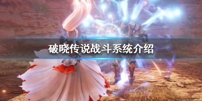 破晓传说战斗系统是什么-破晓传说战斗系统详细分析