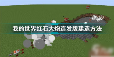 我的世界红石大炮连发版怎么制作-我的世界红石大炮连发版制作方法