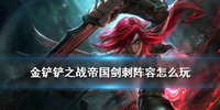 金铲铲之战帝国剑刺阵容怎么玩-金铲铲之战帝国剑刺阵容搭配攻略