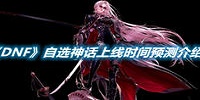 DNF自选神话上线时间预测介绍