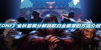 DNF金秋套装分解获取白金徽章的方法介绍