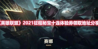 英雄联盟2021征程秘宝十连体验券领取地址分享